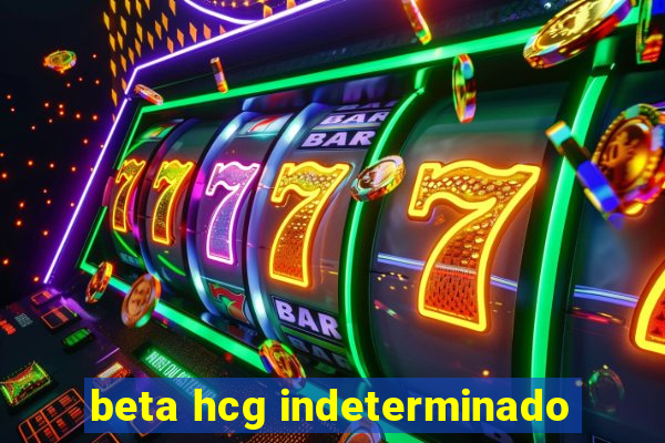 beta hcg indeterminado